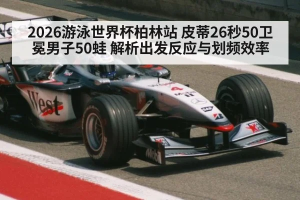 2026游泳世界杯柏林站 皮蒂26秒50卫冕男子50蛙 解析出发反应与划频效率