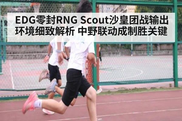 EDG零封RNG Scout沙皇团战输出环境细致解析 中野联动成制胜关键