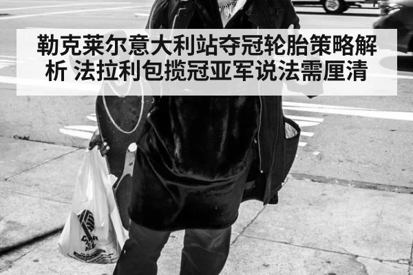 勒克莱尔意大利站夺冠轮胎策略解析 法拉利包揽冠亚军说法需厘清