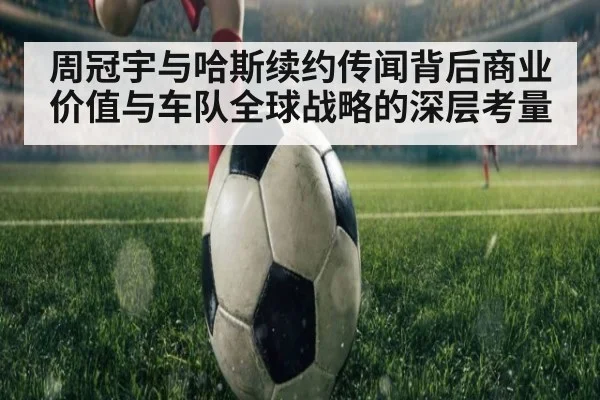 周冠宇与哈斯续约传闻背后商业价值与车队全球战略的深层考量